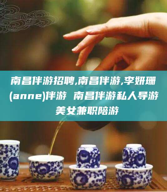 济源南昌伴游招聘,南昌伴游,李妍珊(anne)伴游 南昌伴游私人导游 美女兼职陪游