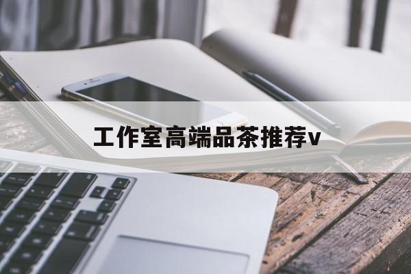 济源南充高端品茶v最新资讯（谁能告诉我哪里有济源工作室高端品茶推荐v？）