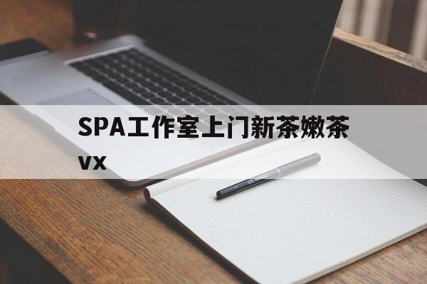 济源广州哪里可以找约茶新茶的品茶地最新资讯（谁能告诉我哪里有济源SPA工作室上门新茶嫩茶vx？）